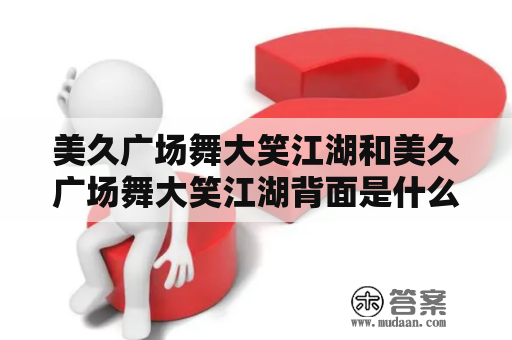 pg娱乐电子游戏 美久广场舞大笑江湖和美久广场舞大笑江湖背面是什么？
